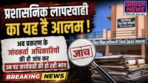 प्रशासनिक लापरवाही का यह है आलम ! अब प्रकरण के जांचकर्ता अधिकारियों की ही जांच कर उन पर ही कार्यवाही की हो रही मांग