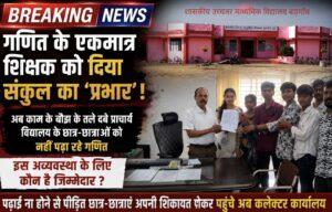 गणित के एकमात्र शिक्षक को दिया संकुल का प्रभार। अब काम के बोझ के तले दबे प्राचार्य विद्यालय के छात्र-छात्राओं को नहीं पढ़ा रहे गणित। इस अव्यवस्था के लिए कौन है जिम्मेदार? पढ़ाई ना होने से पीड़ित छात्र-छात्राए अपनी शिकायत लेकर पहुंचे अब कलेक्टर कार्यालय
